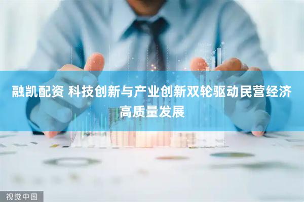 融凯配资 科技创新与产业创新双轮驱动民营经济高质量发展